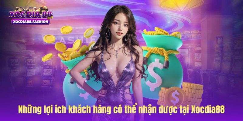 Những lợi ích khách hàng có thể nhận được khi nạp tiền tại Xocdia88