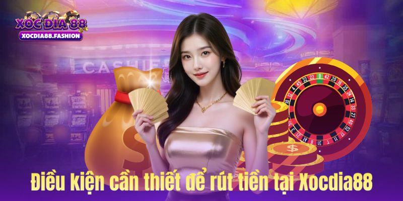 Điều kiện cần đáp ứng để rút tiền tại Xocdia88